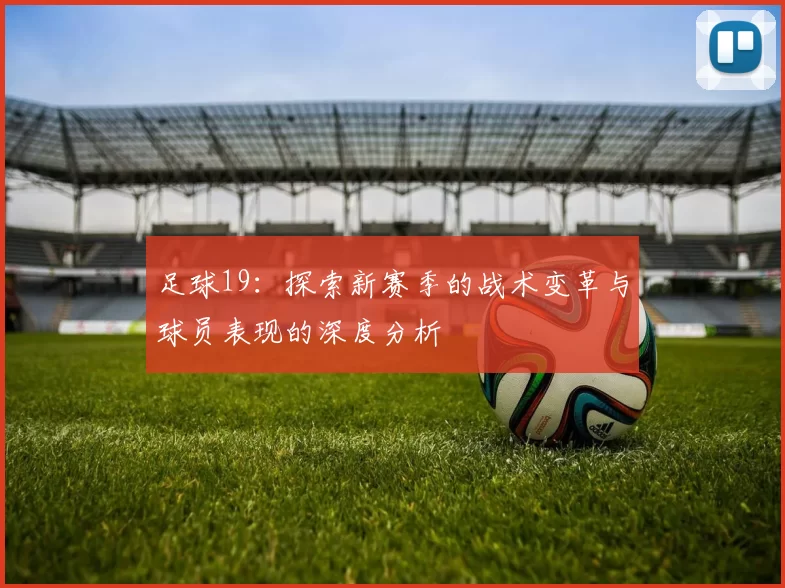 足球19：探索新赛季的战术变革与球员表现的深度分析