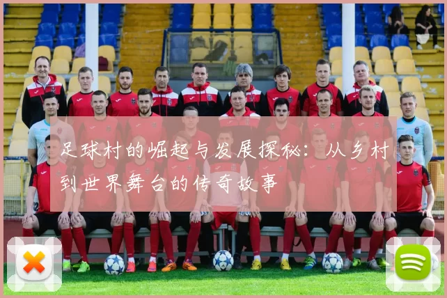 足球村的崛起与发展探秘：从乡村到世界舞台的传奇故事