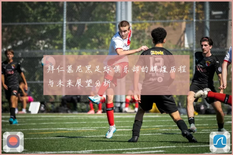 拜仁慕尼黑足球俱乐部的辉煌历程与未来展望分析